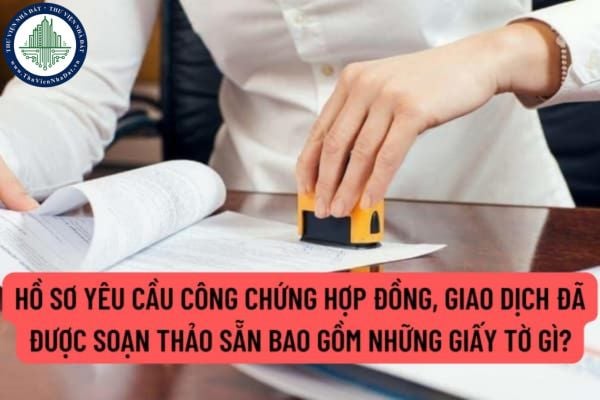 Hồ sơ yêu cầu công chứng hợp đồng, giao dịch đã được soạn thảo sẵn bao gồm những giấy tờ gì? Thời hạn công chứng là bao lâu?