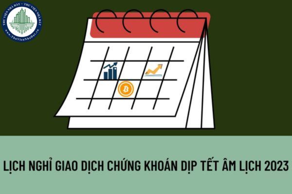 Lịch nghỉ giao dịch chứng khoán dịp Tết Âm lịch 2023 như thế nào? Lịch nghỉ giao dịch chứng khoán dịp lễ Quốc Khánh 2023 như thế nào?
