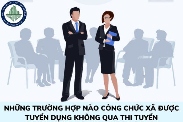 Cho tôi hỏi theo quy định hiện nay thì có những trường hợp nào công chức xã được tuyển dụng không qua thi tuyển, xét tuyển? Câu hỏi của chị Hà (Lạng Sơn) 