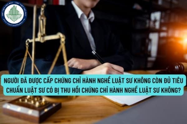 Người đã được cấp Chứng chỉ hành nghề luật sư không còn đủ tiêu chuẩn luật sư có bị thu hồi Chứng chỉ hành nghề luật sự không?