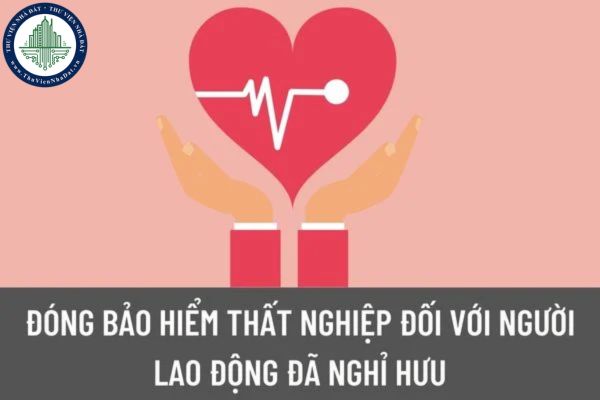 Có phải đóng bảo hiểm thất nghiệp đối với người lao động đã nghỉ hưu theo quy định của pháp luật không?