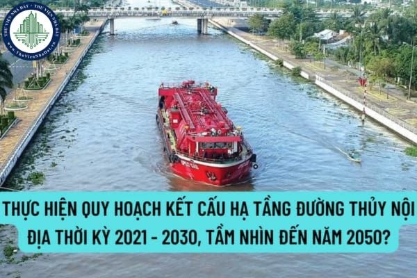 Thực hiện quy hoạch kết cấu hạ tầng đường thủy nội địa thời kỳ 2021 - 2030, tầm nhìn đến năm 2050 như thế nào?