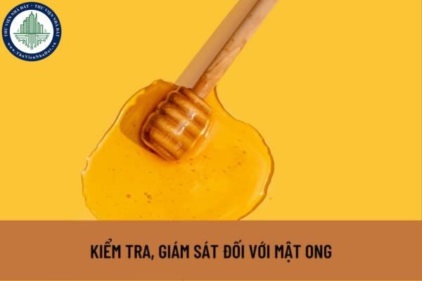 Cơ quan nào tiến hành kiểm tra, giám sát cơ sở sản xuất mật ong? Việc kiểm tra, giám sát vệ sinh thú y và an toàn thực phẩm đối với mật ong được quy định như thế nào?