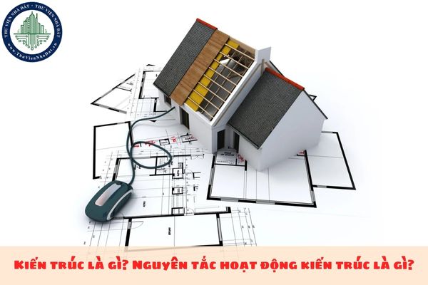 Kiến trúc là gì? Nguyên tắc hoạt động kiến trúc là gì?