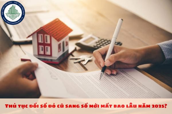 Thủ tục đổi sổ đỏ cũ sang sổ mới mất bao lâu năm 2025?