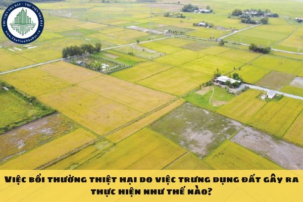 Việc bồi thường thiệt hại do việc trưng dụng đất gây ra thực hiện như thế nào?