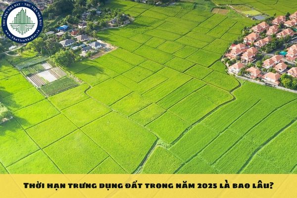 Thời hạn trưng dụng đất trong năm 2025 là bao lâu?
