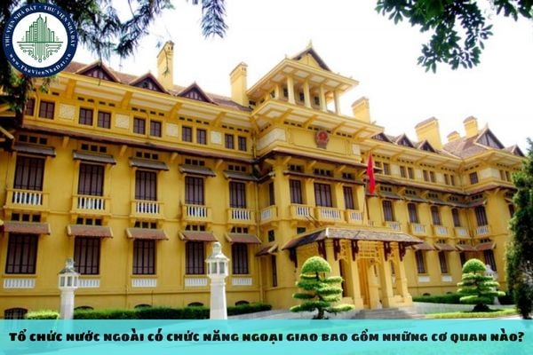 Tổ chức nước ngoài có chức năng ngoại giao bao gồm những cơ quan nào?