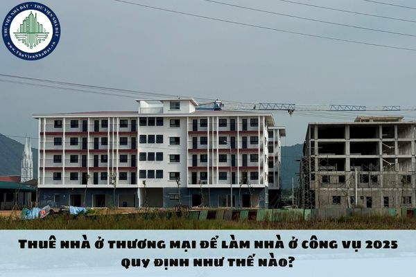 Thuê nhà ở thương mại để làm nhà ở công vụ 2025 quy định như thế nào?