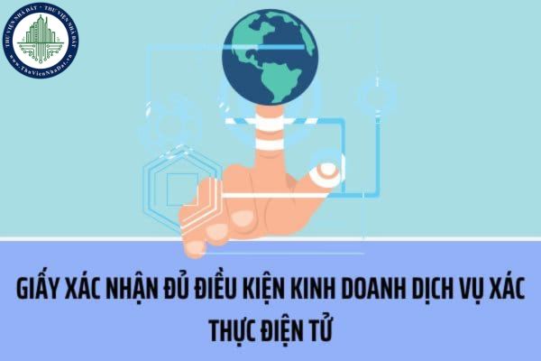 Hồ sơ đề nghị cấp Giấy xác nhận đủ điều kiện kinh doanh dịch vụ xác thực điện tử bao gồm những tài liệu nào?