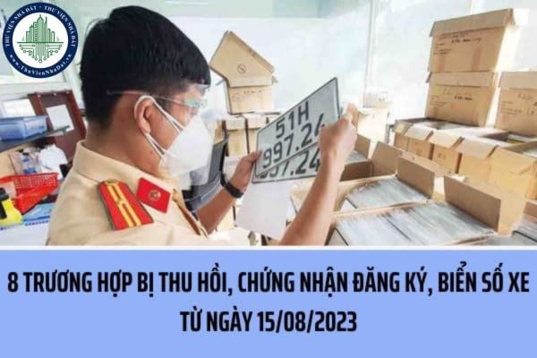 08 Trường hợp bị thu hồi chứng nhận đăng ký, biển số xe từ ngày 15/08/2023 bao gồm những trường hợp nào?