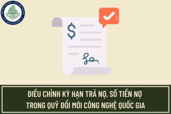 Doanh nghiệp nào sẽ được xem xét điều chỉnh kỳ hạn trả nợ, số tiền nợ trong Quỹ Đổi mới công nghệ quốc gia?