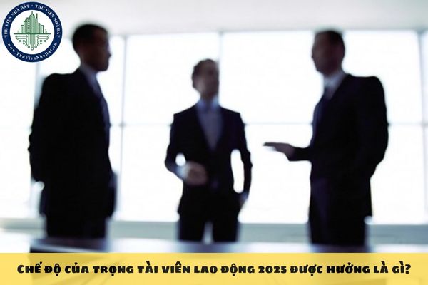 Chế độ của trọng tài viên lao động 2025 được hưởng là gì?
