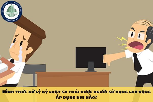 Hình thức xử lý kỷ luật sa thải được người sử dụng lao động áp dụng khi nào?