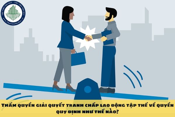 Thẩm quyền giải quyết tranh chấp lao động tập thể về quyền quy định như thế nào?