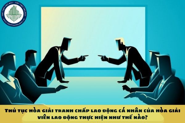 Thủ tục hòa giải tranh chấp lao động cá nhân của hòa giải viên lao động thực hiện như thế nào?