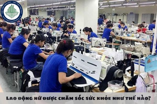 Lao động nữ được chăm sóc sức khỏe như thế nào?
