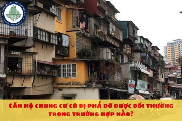 Căn hộ chung cư cũ bị phá dỡ được bồi thường trong trường hợp nào?