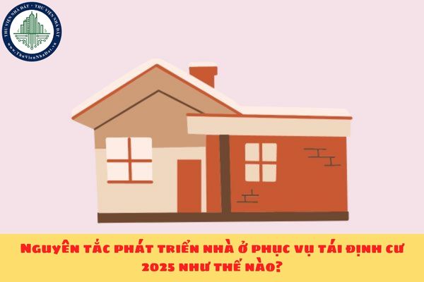 Nguyên tắc phát triển nhà ở phục vụ tái định cư 2025 như thế nào?