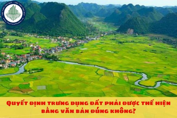 Quyết định trưng dụng đất phải được thể hiện bằng văn bản đúng không?