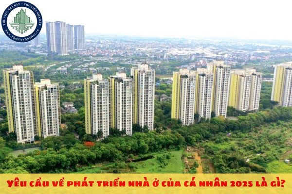 Yêu cầu về phát triển nhà ở của cá nhân 2025 là gì?