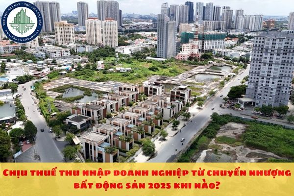 Chịu thuế thu nhập doanh nghiệp từ chuyển nhượng bất động sản 2025 khi nào?