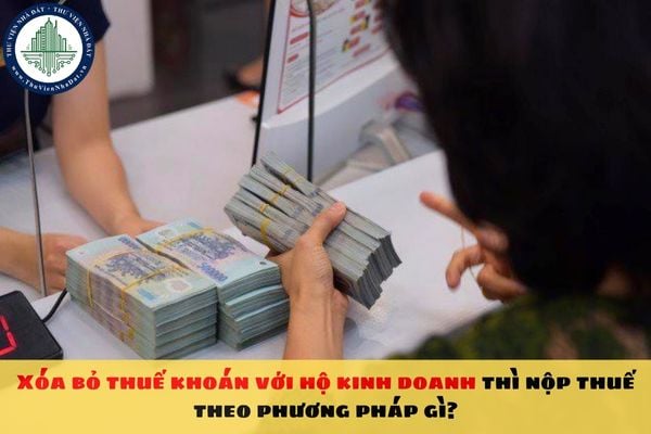 Xóa bỏ thuế khoán với hộ kinh doanh thì nộp thuế theo phương pháp gì?