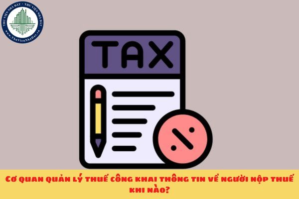 Cơ quan quản lý thuế công khai thông tin về người nộp thuế khi nào?