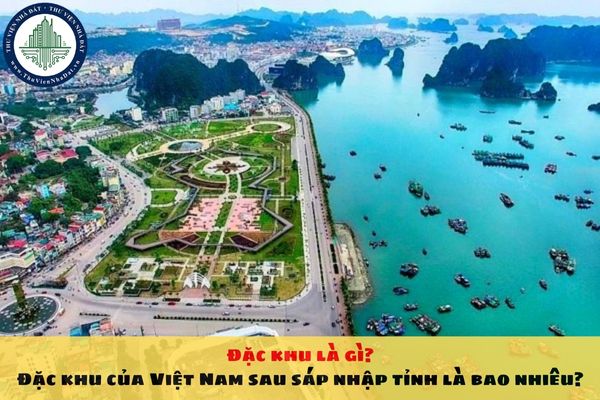 Đặc khu là gì? Đặc khu của Việt Nam sau sáp nhập tỉnh là bao nhiêu?