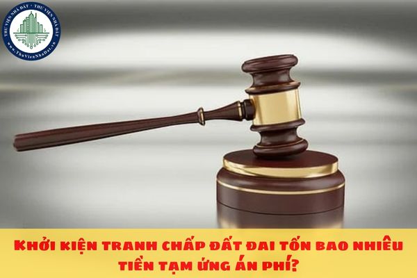 Khởi kiện tranh chấp đất đai tốn bao nhiêu tiền tạm ứng án phí?