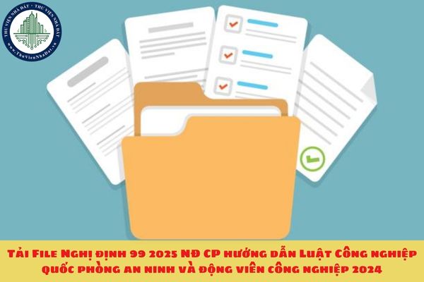 Tải File Nghị định 99 2025 NĐ CP hướng dẫn Luật Công nghiệp quốc phòng an ninh và động viên công nghiệp 2024
