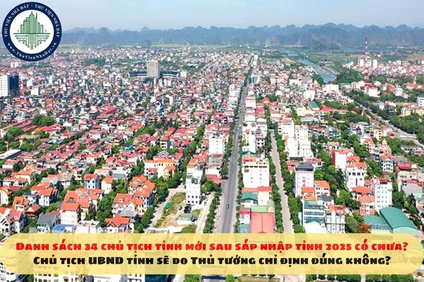 Danh sách 34 Chủ tịch tỉnh mới sau sáp nhập tỉnh 2025 có chưa? Chủ tịch UBND tỉnh sẽ do Thủ tướng chỉ định đúng không?
