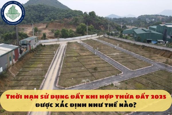 Thời hạn sử dụng đất khi hợp thửa đất 2025 được xác định như thế nào?