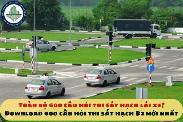 Toàn bộ 600 câu hỏi thi sát hạch lái xe? Download 600 câu hỏi thi sát hạch B2 mới nhất
