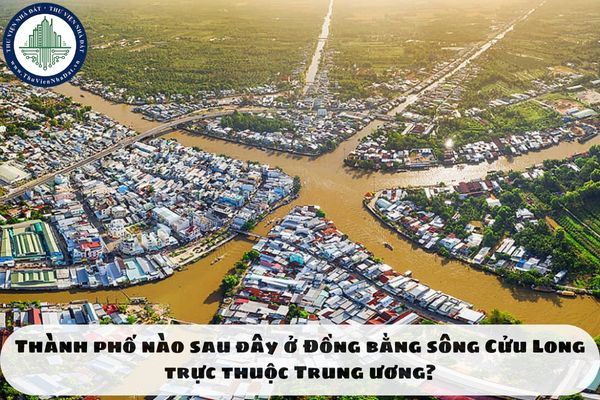 Thành phố nào sau đây ở Đồng bằng sông Cửu Long trực thuộc Trung ương?