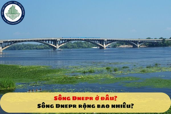 Sông Dnepr ở đâu? Sông Dnepr rộng bao nhiêu?