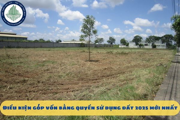 Điều kiện góp vốn bằng quyền sử dụng đất 2025 mới nhất