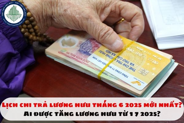 Lịch chi trả lương hưu tháng 6 2025 ngày nào? Ai được tăng lương hưu từ 1 7 2025?