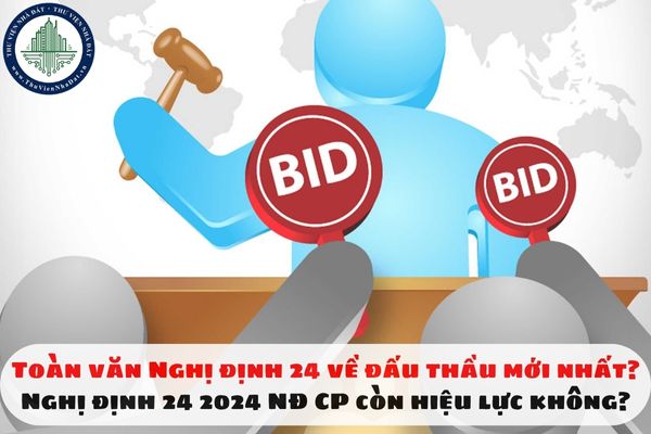 Toàn văn Nghị định 24 về đấu thầu mới nhất? Nghị định 24 2024 NĐ CP còn hiệu lực không?