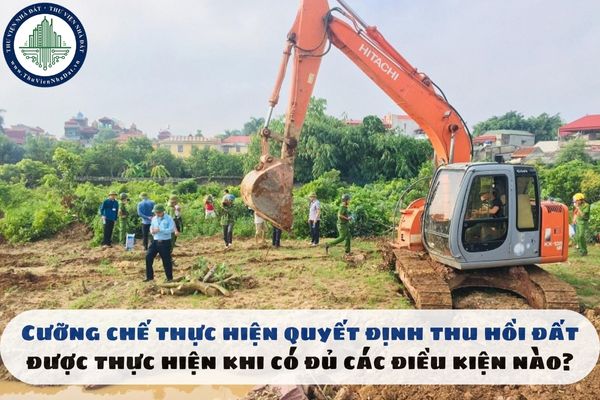 Cưỡng chế thực hiện quyết định thu hồi đất được thực hiện khi có đủ các điều kiện nào?