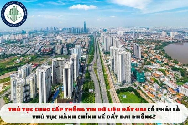 Thủ tục cung cấp thông tin dữ liệu đất đai có phải là thủ tục hành chính về đất đai không?