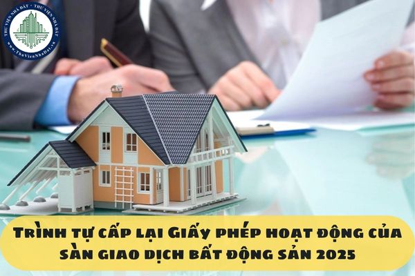 Trình tự cấp lại Giấy phép hoạt động của sàn giao dịch bất động sản 2025