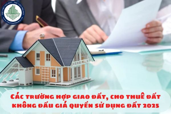 Các trường hợp giao đất, cho thuê đất không đấu giá quyền sử dụng đất 2025