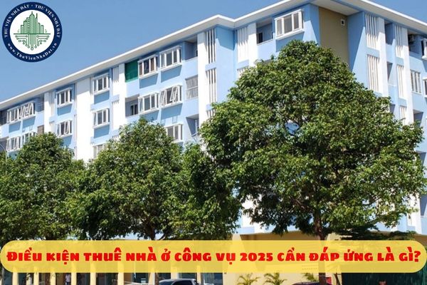 Điều kiện thuê nhà ở công vụ 2025 cần đáp ứng là gì?