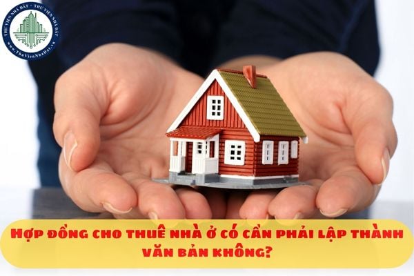 Hợp đồng cho thuê nhà ở có cần phải lập thành văn bản không?