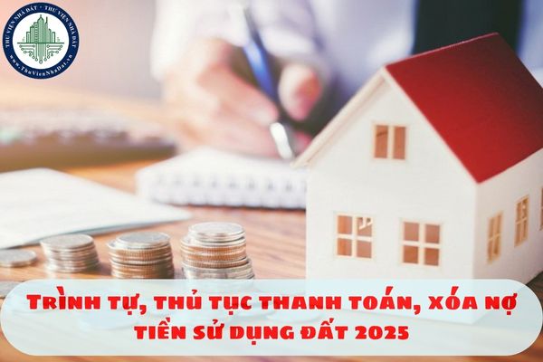 Trình tự, thủ tục thanh toán, xóa nợ tiền sử dụng đất 2025
