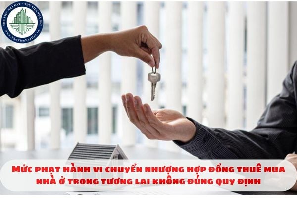 Mức phạt hành vi chuyển nhượng hợp đồng thuê mua nhà ở trong tương lai không đúng quy định