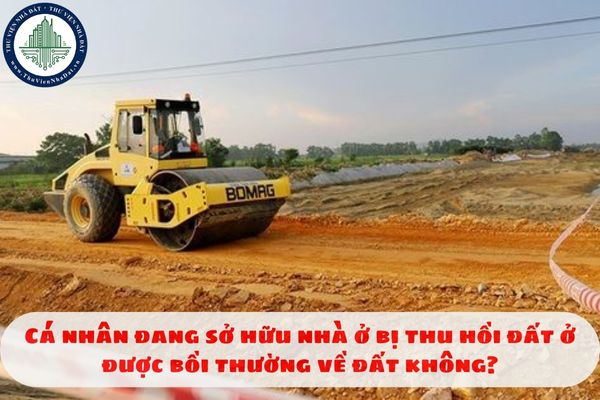 Cá nhân đang sở hữu nhà ở bị thu hồi đất ở được bồi thường về đất không?
