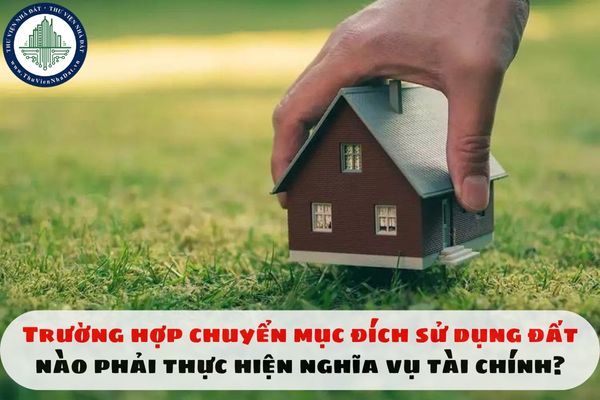 Trường hợp chuyển mục đích sử dụng đất nào phải thực hiện nghĩa vụ tài chính?