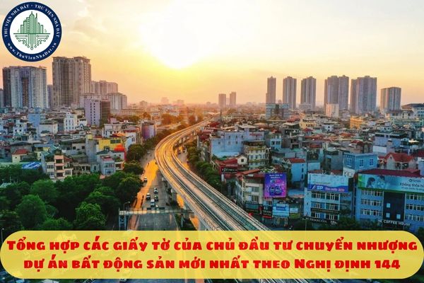 Tổng hợp các giấy tờ của chủ đầu tư chuyển nhượng dự án bất động sản mới nhất theo Nghị định 144